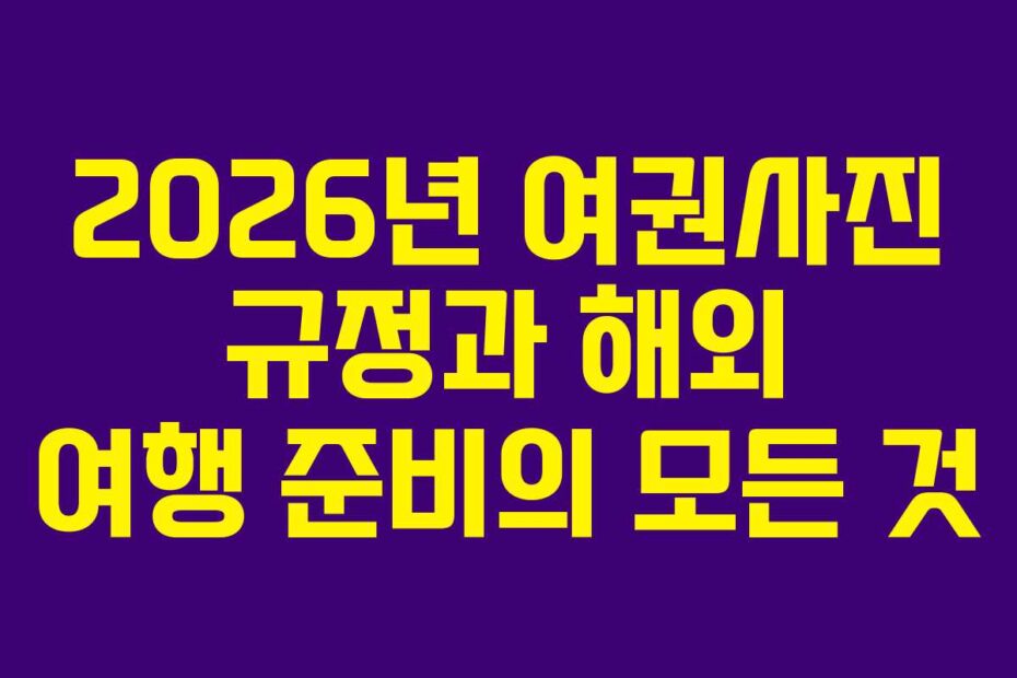 2026년 여권사진 규정과 해외 여행 준비의 모든 것