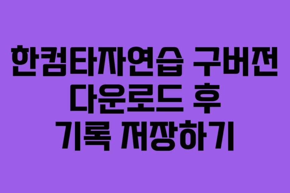 한컴타자연습 구버전 다운로드 후 기록 저장하기