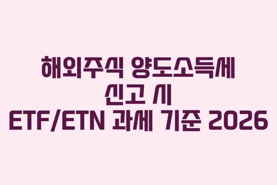 해외주식 양도소득세 신고 시 ETF/ETN 과세 기준 2026