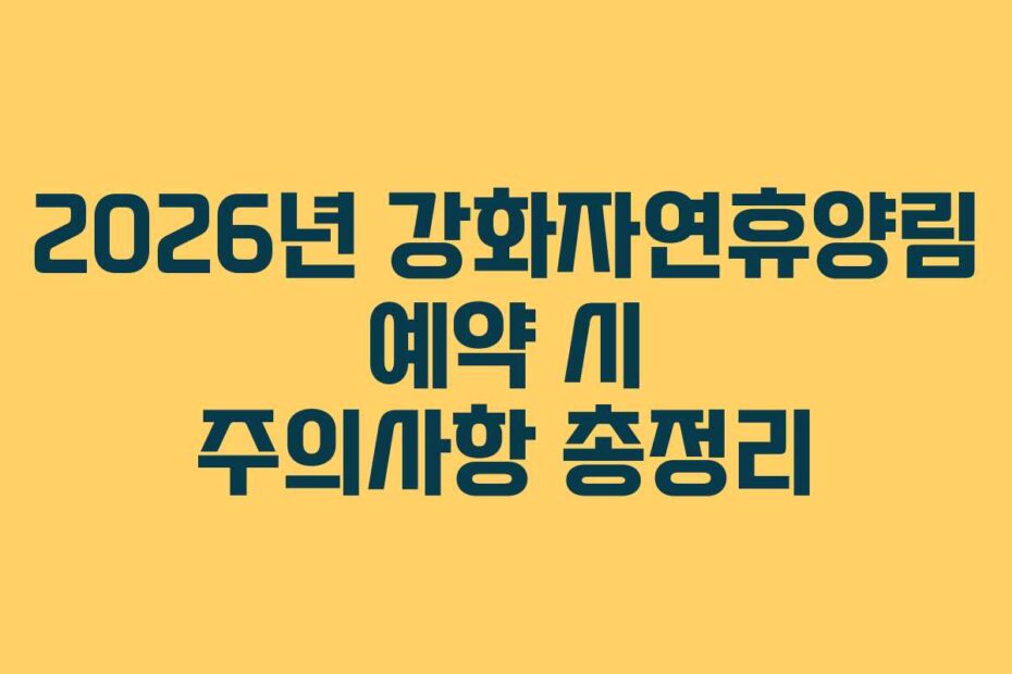 2026년 강화자연휴양림 예약 시 주의사항 총정리