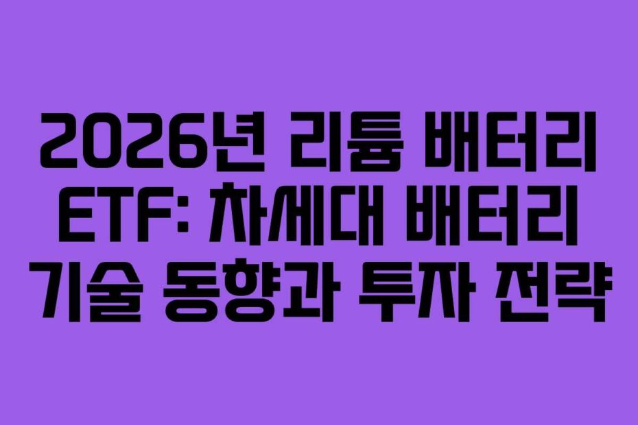 2026년 리튬 배터리 ETF: 차세대 배터리 기술 동향과 투자 전략