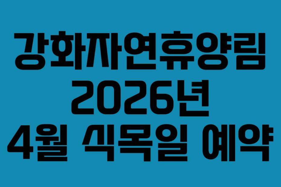 강화자연휴양림 2026년 4월 식목일 예약