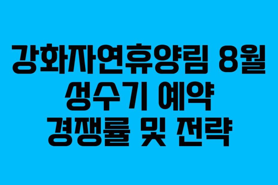 강화자연휴양림 8월 성수기 예약 경쟁률 및 전략
