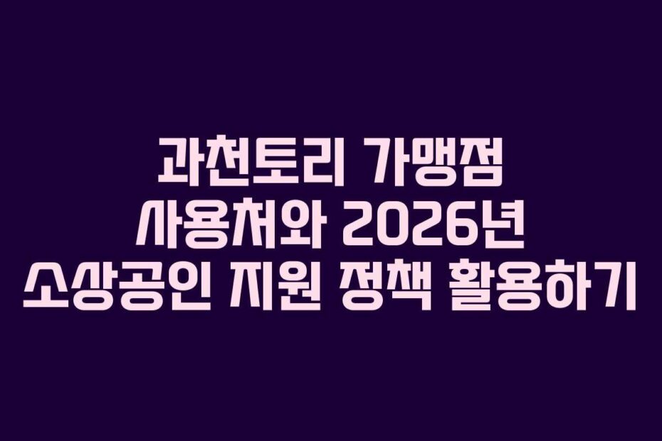 과천토리 가맹점 사용처와 2026년 소상공인 지원 정책 활용하기
