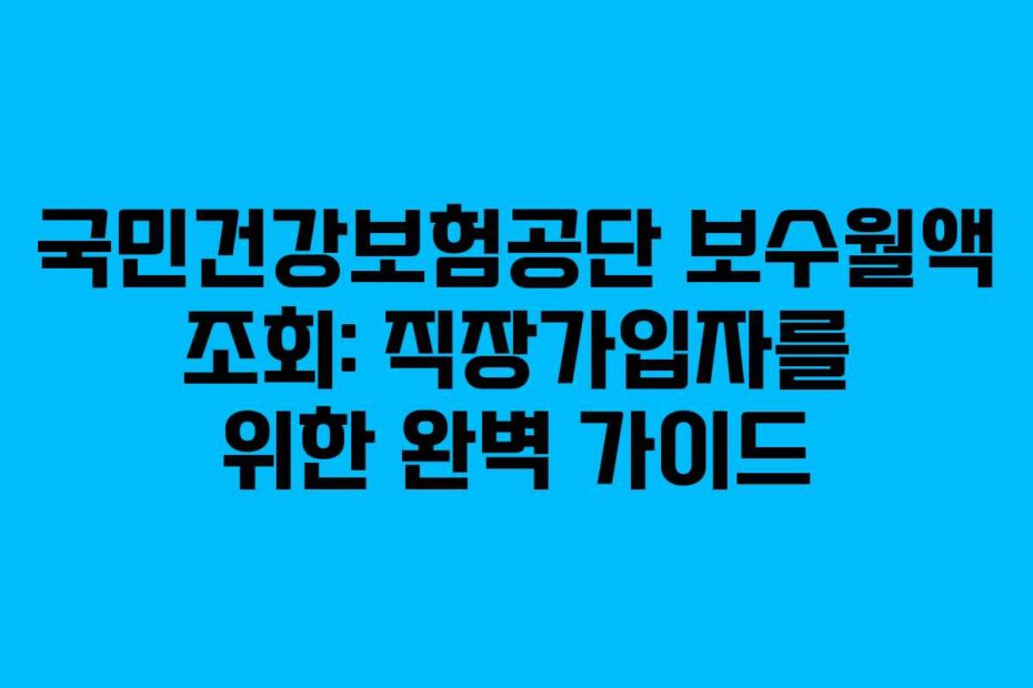 국민건강보험공단 보수월액 조회: 직장가입자를 위한 완벽 가이드