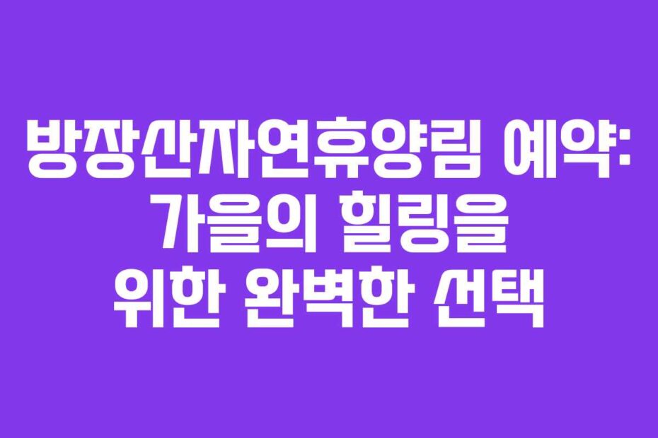 방장산자연휴양림 예약: 가을의 힐링을 위한 완벽한 선택