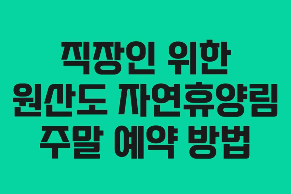 직장인 위한 원산도 자연휴양림 주말 예약 방법