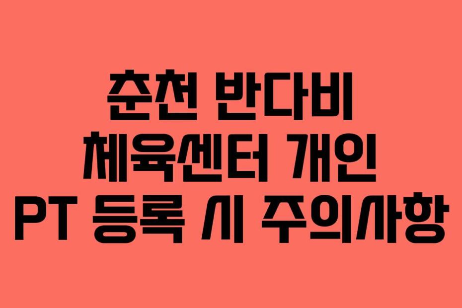 춘천 반다비 체육센터 개인 PT 등록 시 주의사항