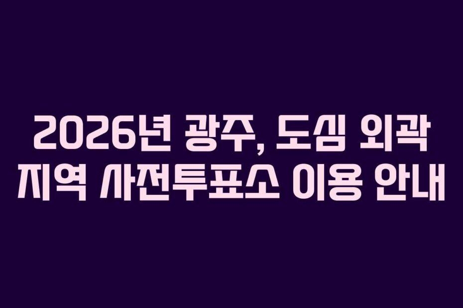 2026년 광주, 도심 외곽 지역 사전투표소 이용 안내