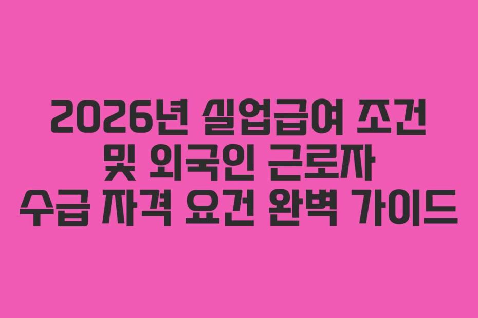 2026년 실업급여 조건 및 외국인 근로자 수급 자격 요건 완벽 가이드