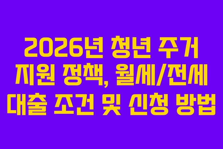 2026년 청년 주거 지원 정책, 월세/전세 대출 조건 및 신청 방법