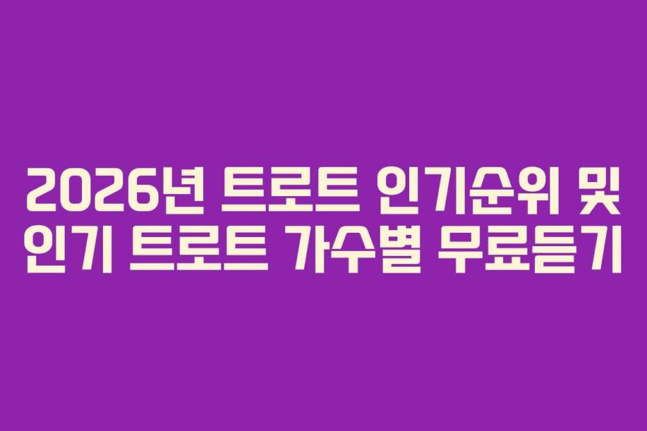 2026년 트로트 인기순위 및 인기 트로트 가수별 무료듣기