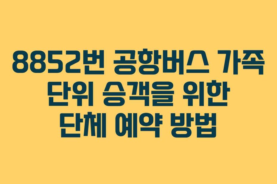 8852번 공항버스 가족 단위 승객을 위한 단체 예약 방법