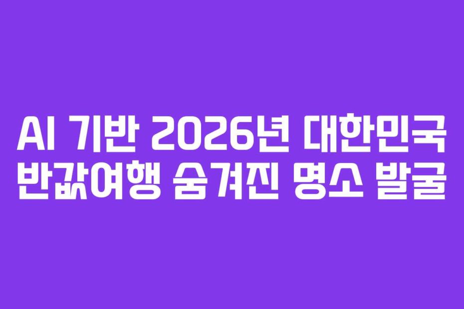 AI 기반 2026년 대한민국 반값여행 숨겨진 명소 발굴