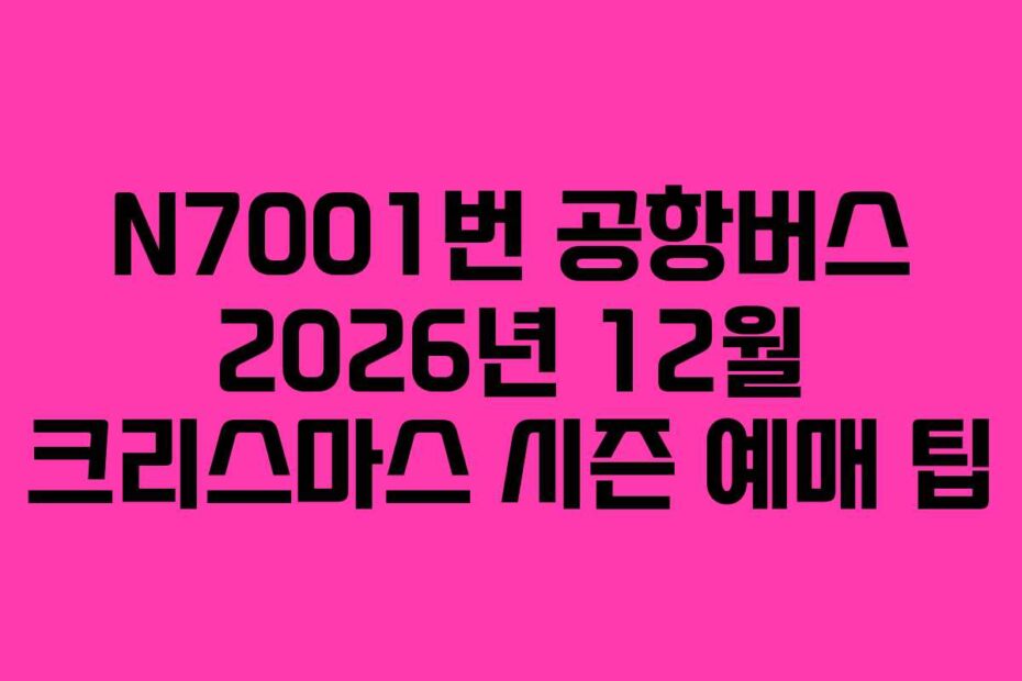 N7001번 공항버스 2026년 12월 크리스마스 시즌 예매 팁