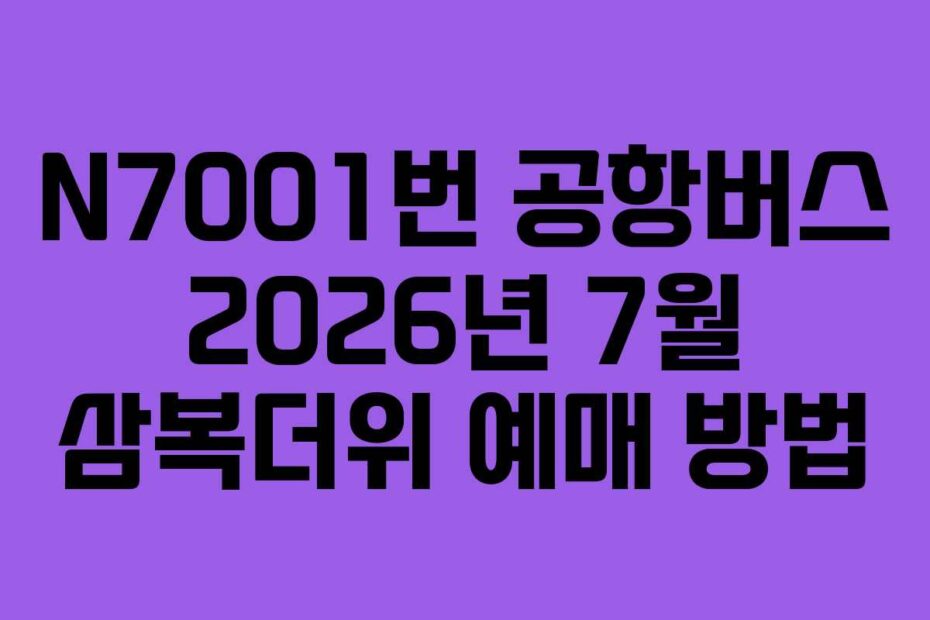 N7001번 공항버스 2026년 7월 삼복더위 예매 방법