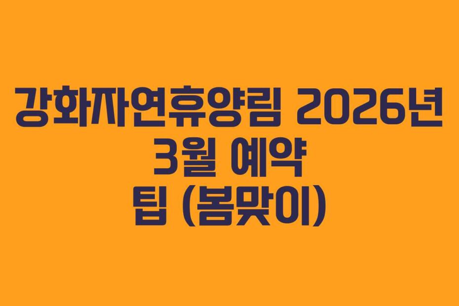 강화자연휴양림 2026년 3월 예약 팁 (봄맞이)