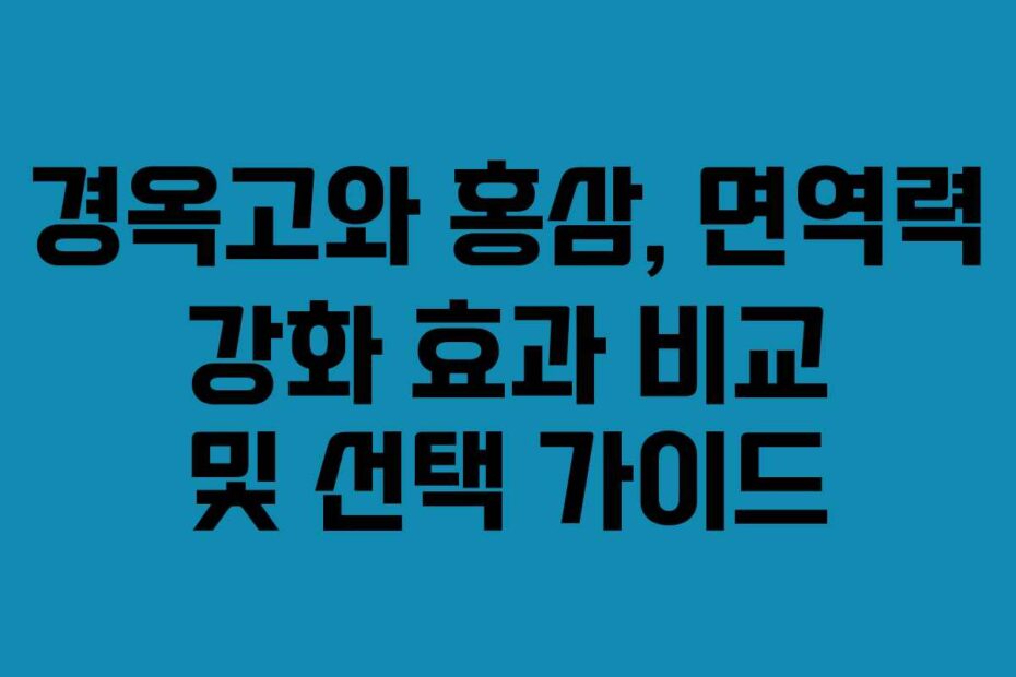 경옥고와 홍삼, 면역력 강화 효과 비교 및 선택 가이드