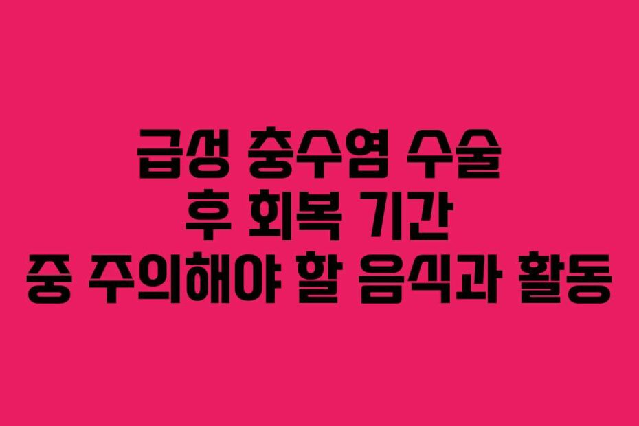 급성 충수염 수술 후 회복 기간 중 주의해야 할 음식과 활동