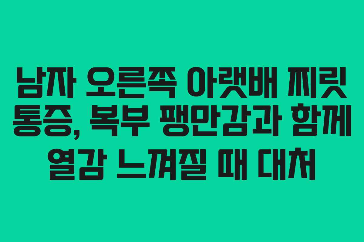 남자 오른쪽 아랫배 찌릿 통증, 복부 팽만감과 함께 열감 느껴질 때 대처