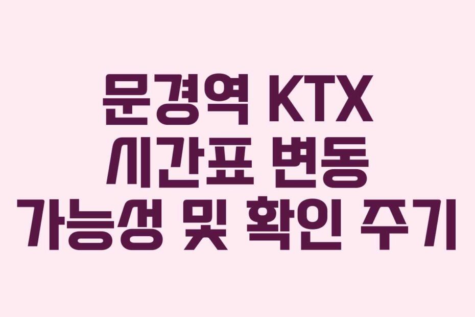 문경역 KTX 시간표 변동 가능성 및 확인 주기
