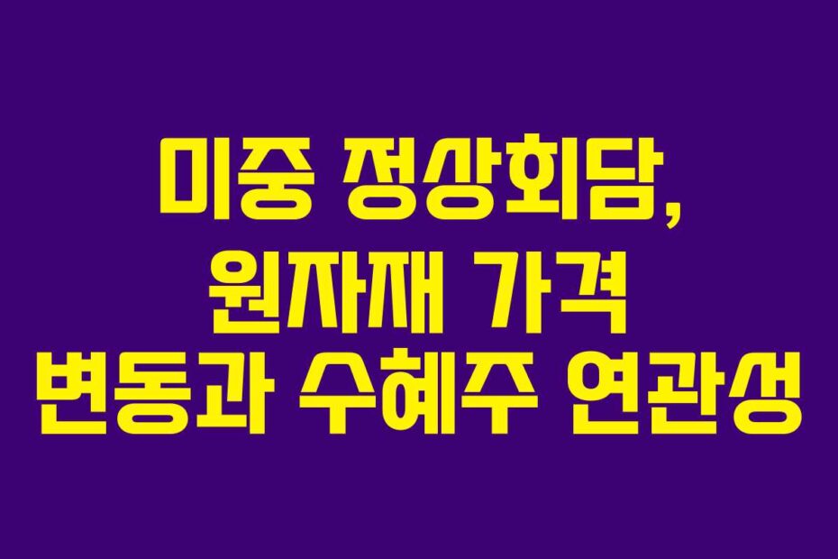 미중 정상회담, 원자재 가격 변동과 수혜주 연관성