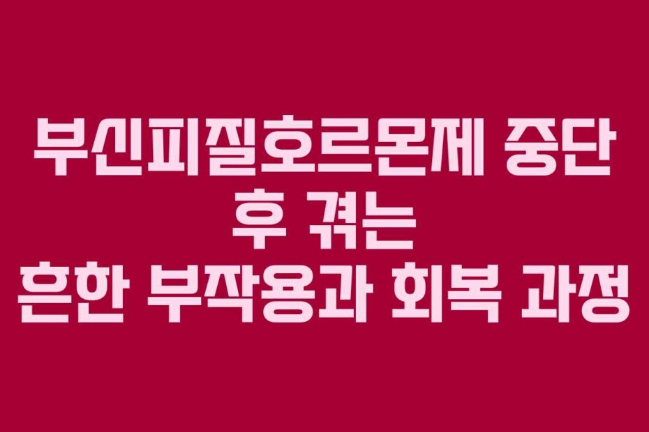 부신피질호르몬제 중단 후 겪는 흔한 부작용과 회복 과정