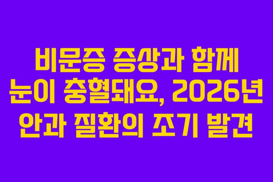비문증 증상과 함께 눈이 충혈돼요, 2026년 안과 질환의 조기 발견