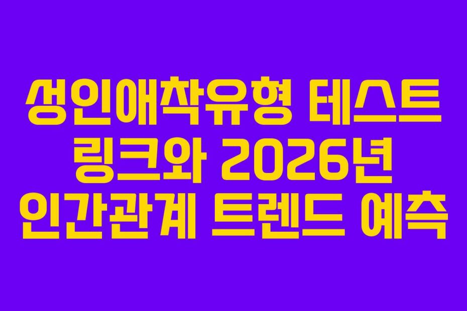 성인애착유형 테스트 링크와 2026년 인간관계 트렌드 예측