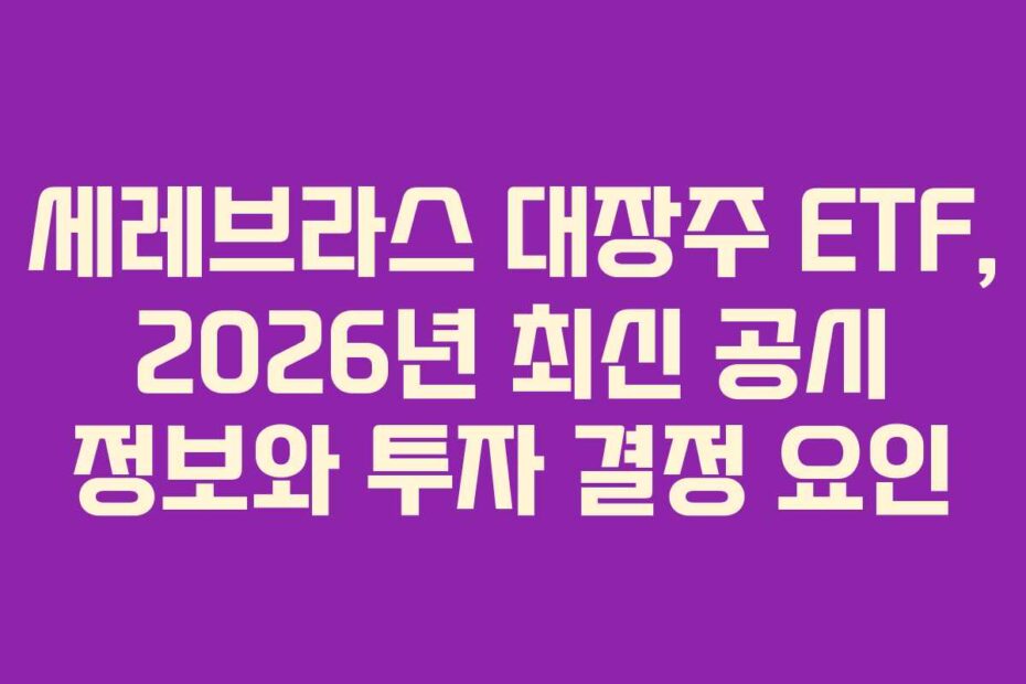 세레브라스 대장주 ETF, 2026년 최신 공시 정보와 투자 결정 요인