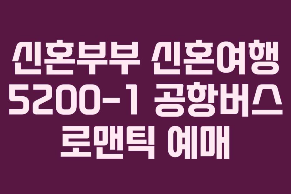 신혼부부 신혼여행 5200-1 공항버스 로맨틱 예매