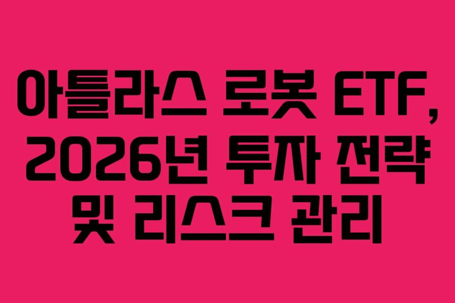 아틀라스 로봇 ETF, 2026년 투자 전략 및 리스크 관리