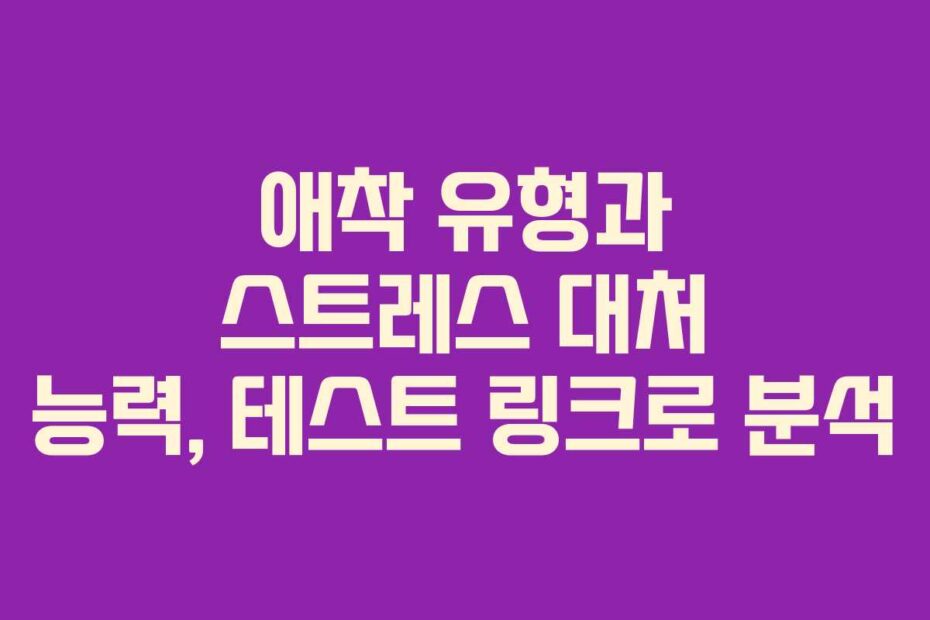 애착 유형과 스트레스 대처 능력, 테스트 링크로 분석