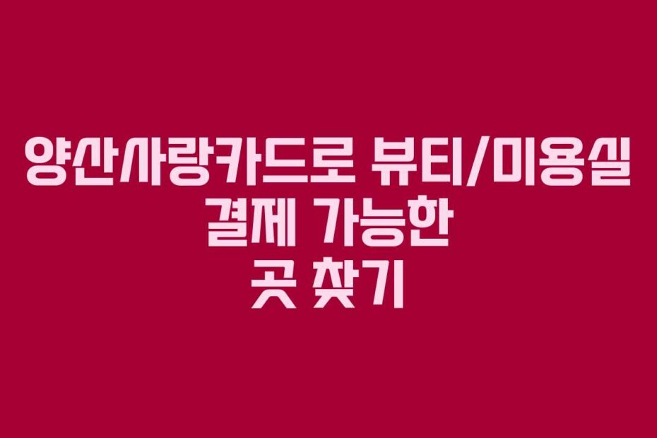 양산사랑카드로 뷰티/미용실 결제 가능한 곳 찾기