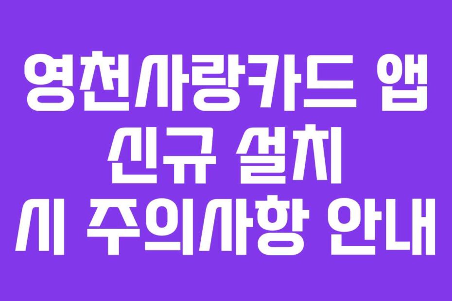 영천사랑카드 앱 신규 설치 시 주의사항 안내