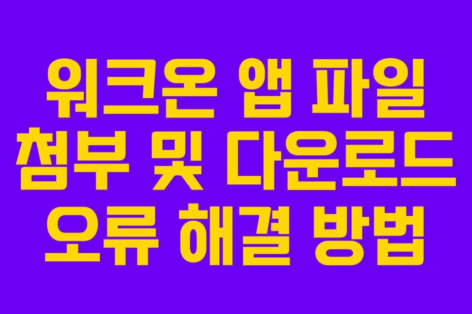 워크온 앱 파일 첨부 및 다운로드 오류 해결 방법
