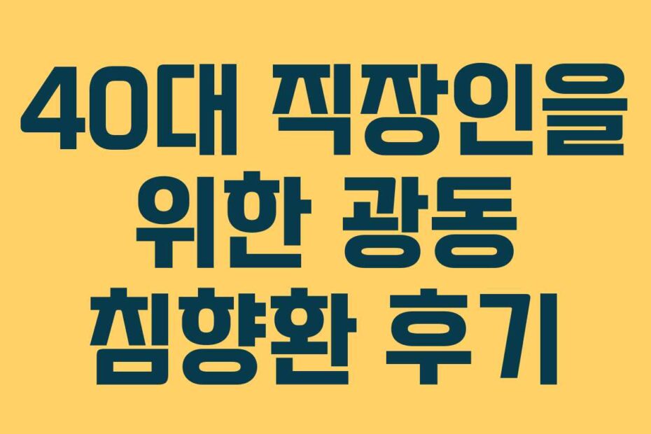 40대 직장인을 위한 광동 침향환 후기