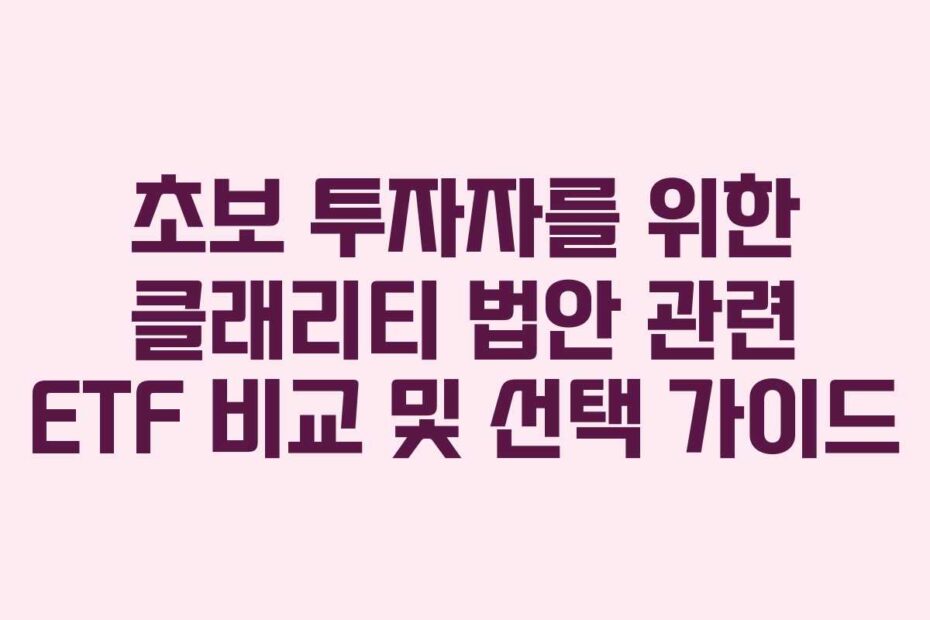 초보 투자자를 위한 클래리티 법안 관련 ETF 비교 및 선택 가이드