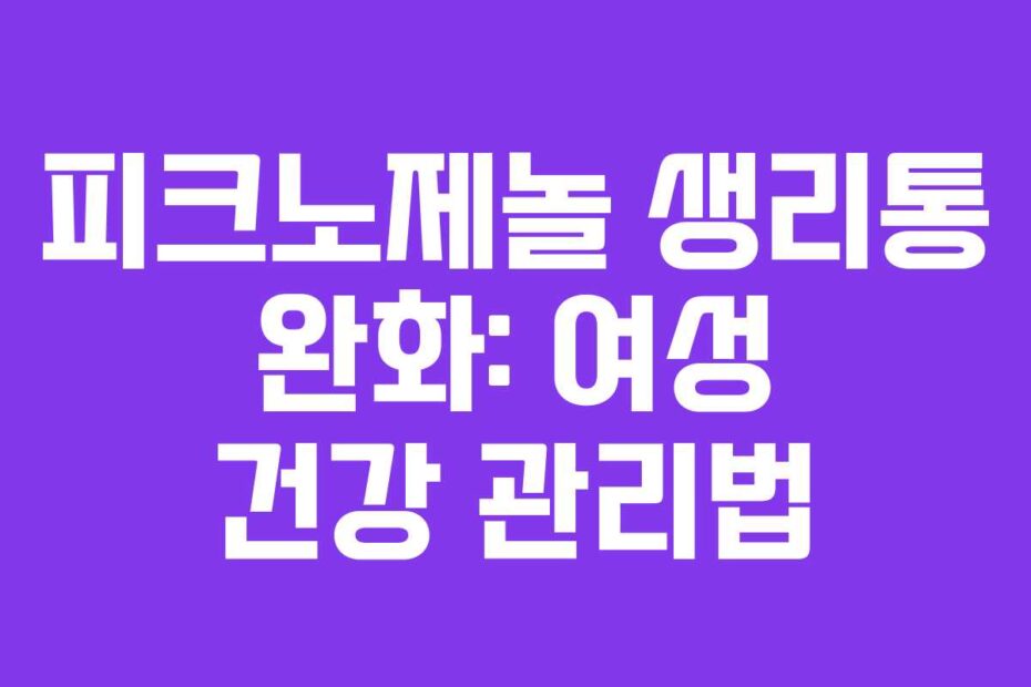 피크노제놀 생리통 완화: 여성 건강 관리법