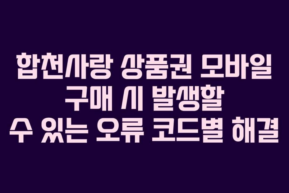합천사랑 상품권 모바일 구매 시 발생할 수 있는 오류 코드별 해결