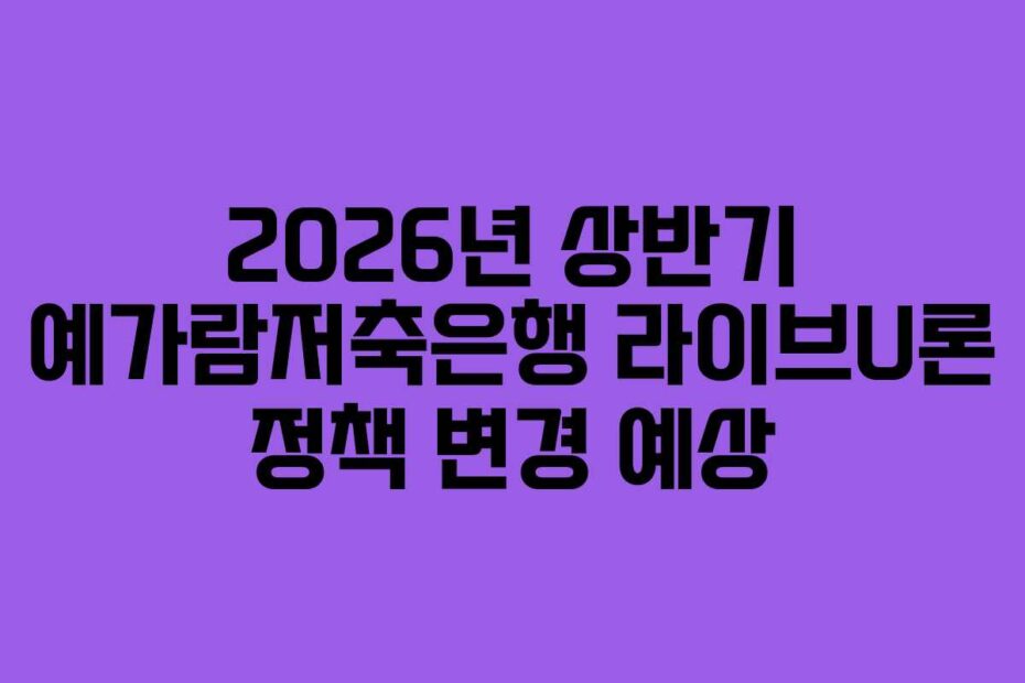 2026년 상반기 예가람저축은행 라이브U론 정책 변경 예상
