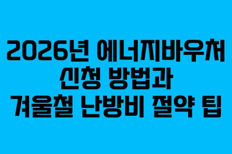 2026년 에너지바우처 신청 방법과 겨울철 난방비 절약 팁