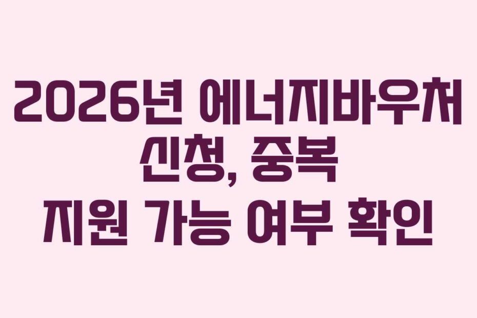 2026년 에너지바우처 신청, 중복 지원 가능 여부 확인