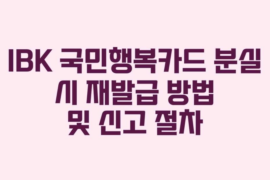 IBK 국민행복카드 분실 시 재발급 방법 및 신고 절차