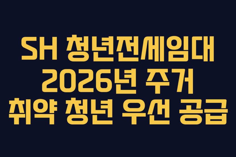 SH 청년전세임대 2026년 주거 취약 청년 우선 공급
