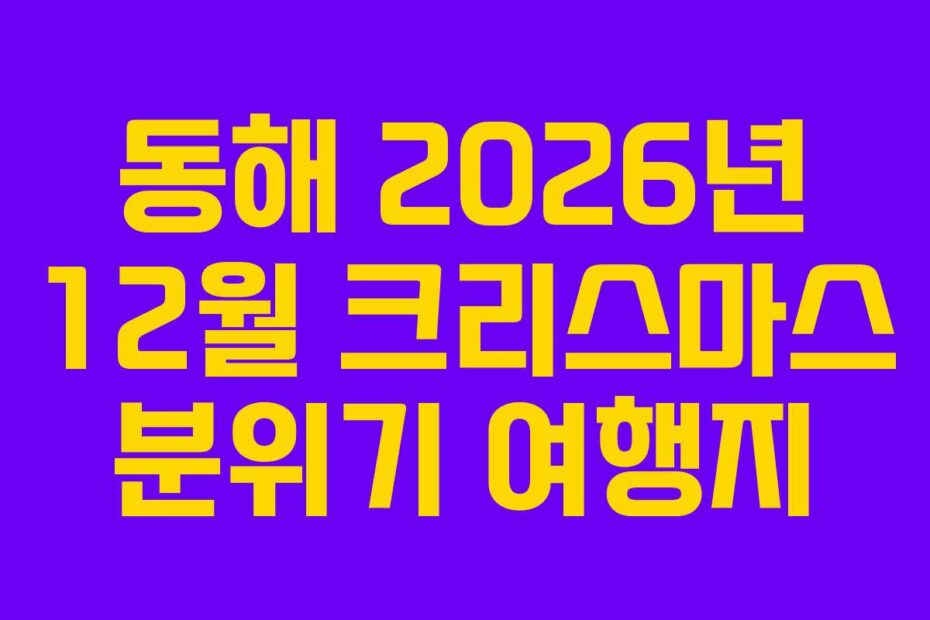 동해 2026년 12월 크리스마스 분위기 여행지