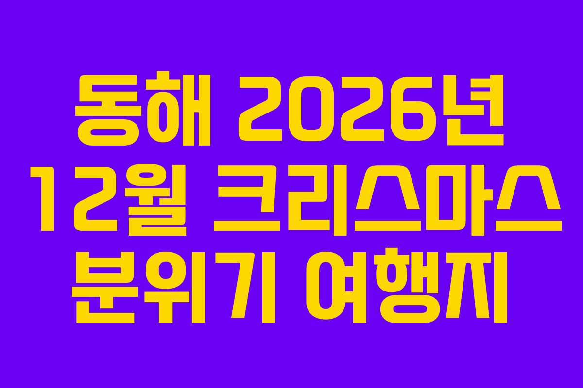 동해 2026년 12월 크리스마스 분위기 여행지