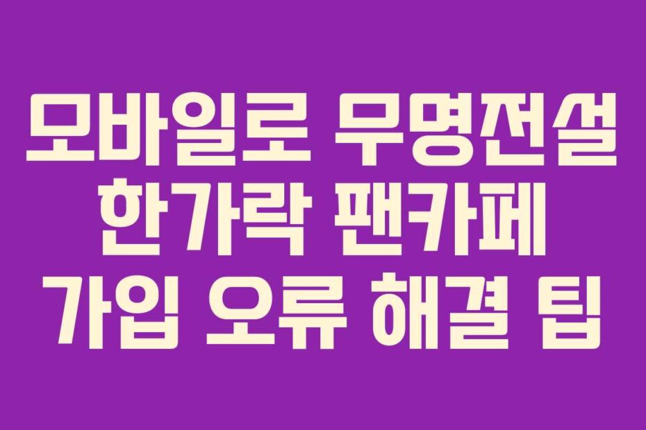 모바일로 무명전설 한가락 팬카페 가입 오류 해결 팁