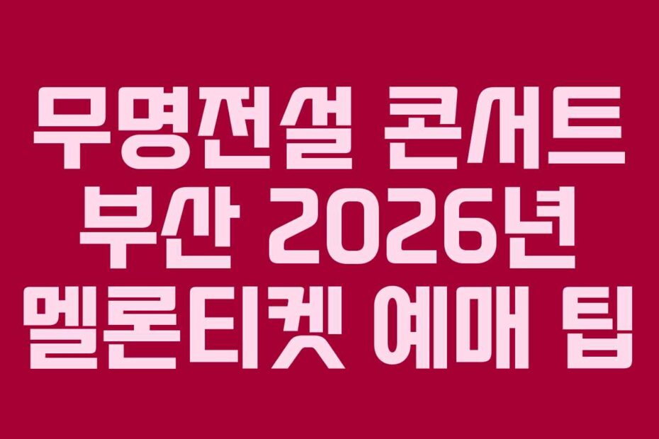 무명전설 콘서트 부산 2026년 멜론티켓 예매 팁