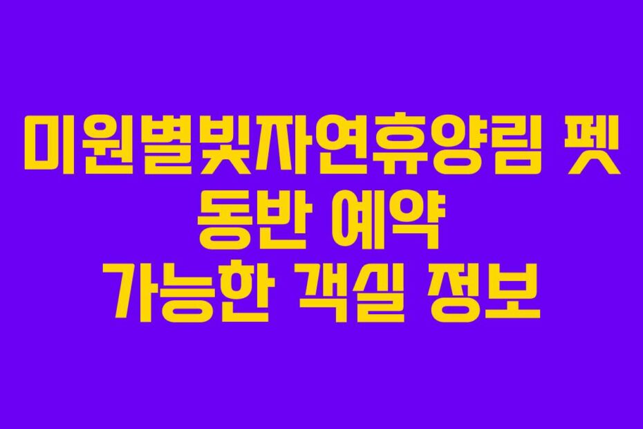 미원별빛자연휴양림 펫 동반 예약 가능한 객실 정보